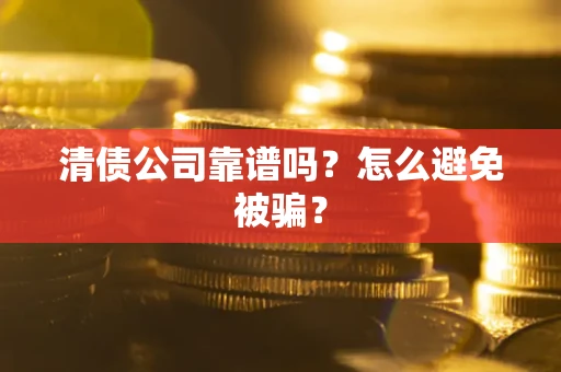 济南清债公司靠谱吗？怎么避免被骗？