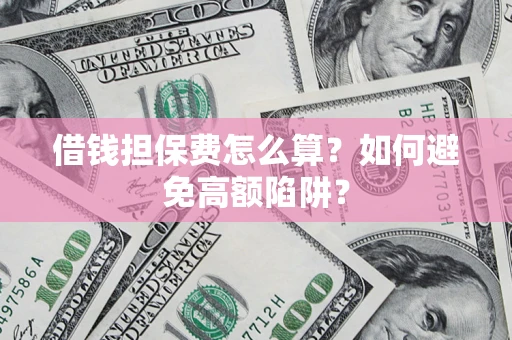 济南借钱担保费怎么算？如何避免高额陷阱？
