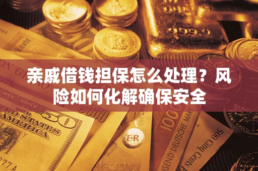 济南亲戚借钱担保怎么处理？风险如何化解确保安全