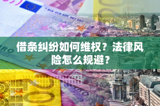 济南借条纠纷如何维权？法律风险怎么规避？