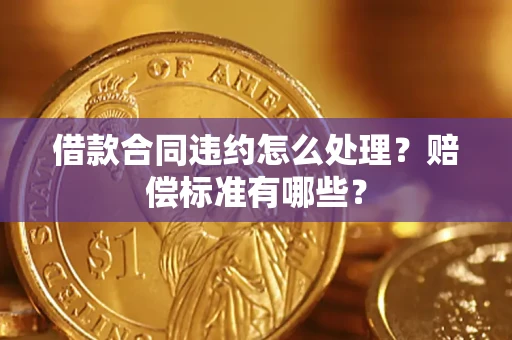 济南借款合同违约怎么处理？赔偿标准有哪些？