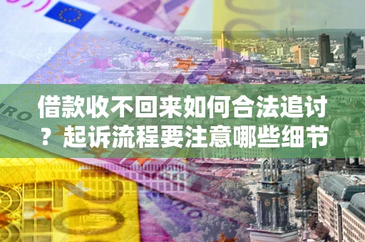 济南借款收不回来如何合法追讨？起诉流程要注意哪些细节？