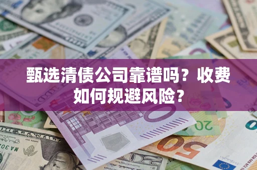 济南甄选清债公司靠谱吗？收费如何规避风险？