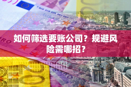 济南如何筛选要账公司？规避风险需哪招？