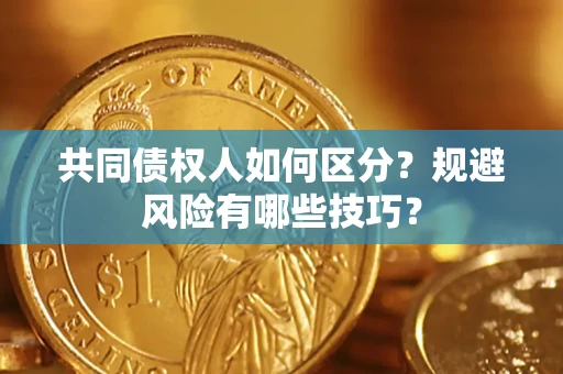 济南共同债权人如何区分？规避风险有哪些技巧？
