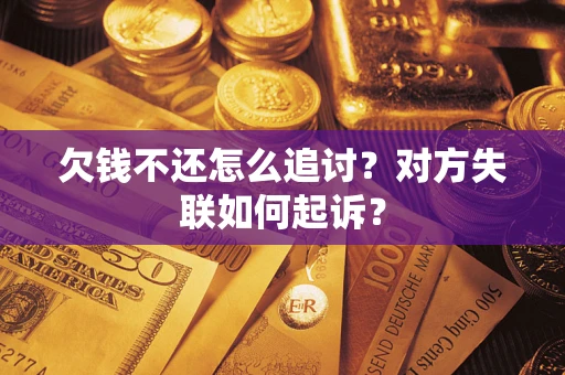济南欠钱不还怎么追讨？对方失联如何起诉？