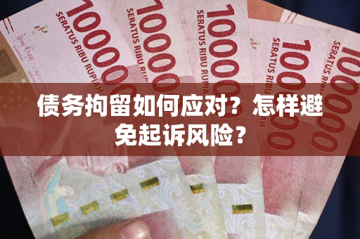 济南债务拘留如何应对？怎样避免起诉风险？