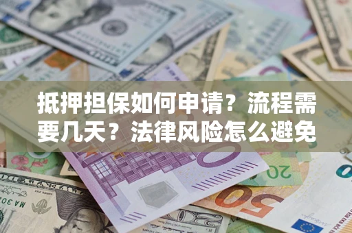 济南抵押担保如何申请？流程需要几天？法律风险怎么避免？避坑指南