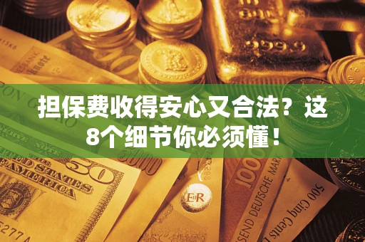 济南担保费收得安心又合法？这8个细节你必须懂！