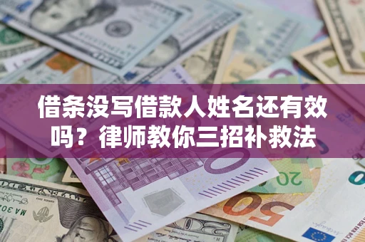 济南借条没写借款人姓名还有效吗？律师教你三招补救法