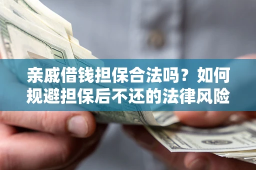 济南亲戚借钱担保合法吗？如何规避担保后不还的法律风险？