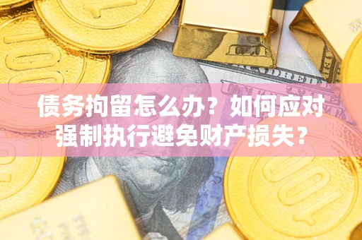 济南债务拘留怎么办？如何应对强制执行避免财产损失？