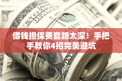 济南借钱担保费套路太深！手把手教你4招完美避坑