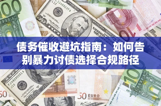 济南债务催收避坑指南：如何告别暴力讨债选择合规路径