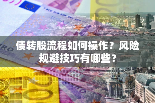 济南债转股流程如何操作？风险规避技巧有哪些？