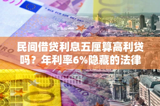 济南民间借贷利息五厘算高利贷吗？年利率6%隐藏的法律风险全解析