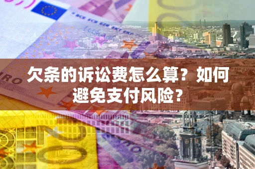济南欠条的诉讼费怎么算？如何避免支付风险？