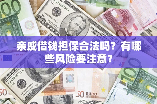 济南亲戚借钱担保合法吗？有哪些风险要注意？