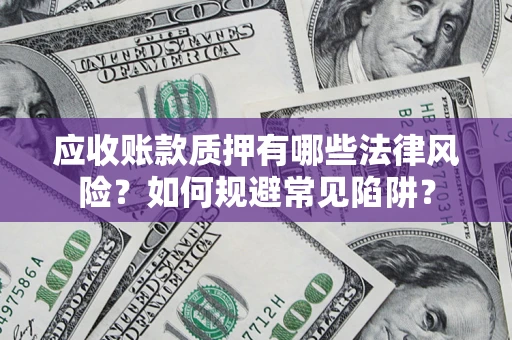 济南应收账款质押有哪些法律风险？如何规避常见陷阱？