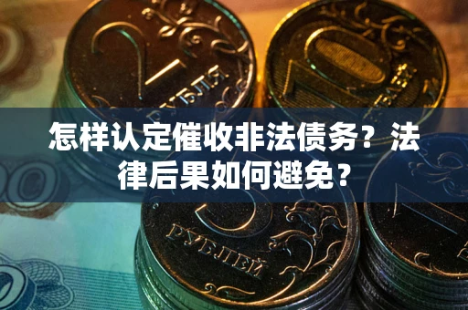 济南怎样认定催收非法债务？法律后果如何避免？