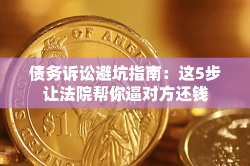 济南债务诉讼避坑指南：这5步让法院帮你逼对方还钱