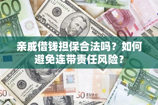 济南亲戚借钱担保合法吗？如何避免连带责任风险？