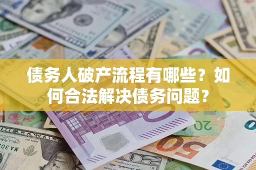 济南债务人破产流程有哪些？如何合法解决债务问题？