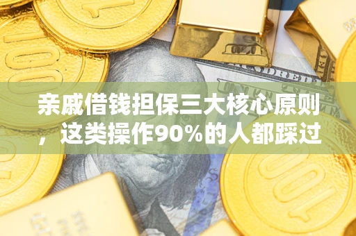 济南亲戚借钱担保三大核心原则，这类操作90%的人都踩过坑！附法院判决案例