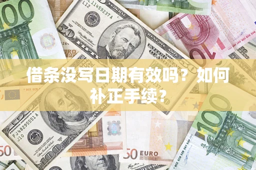 济南借条没写日期有效吗？如何补正手续？
