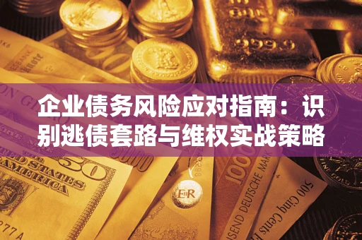济南企业债务风险应对指南：识别逃债套路与维权实战策略