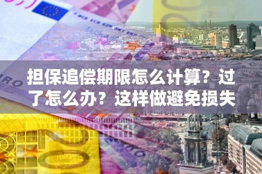 济南担保追偿期限怎么计算？过了怎么办？这样做避免损失！