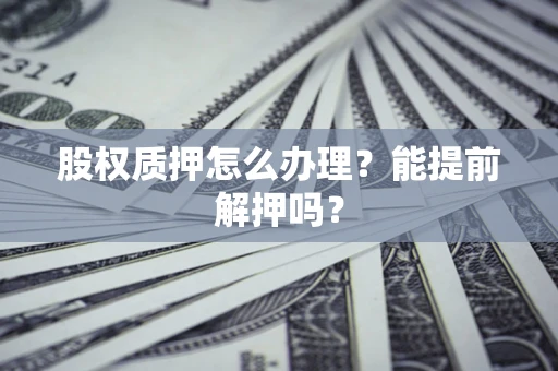 济南股权质押怎么办理？能提前解押吗？