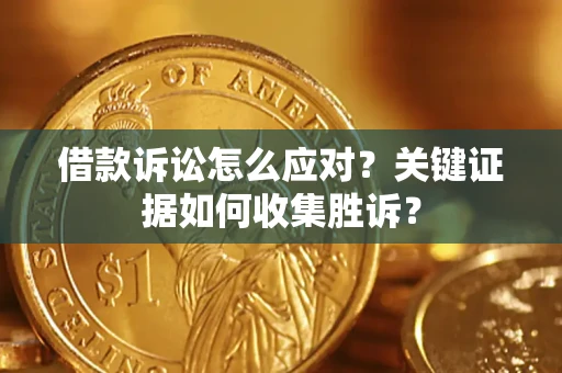 济南借款诉讼怎么应对？关键证据如何收集胜诉？