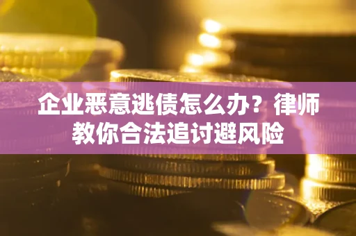 济南企业恶意逃债怎么办？律师教你合法追讨避风险