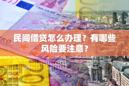 济南民间借贷怎么办理？有哪些风险要注意？