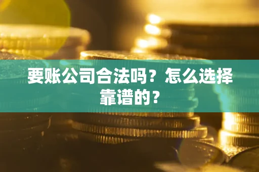 济南要账公司合法吗？怎么选择靠谱的？