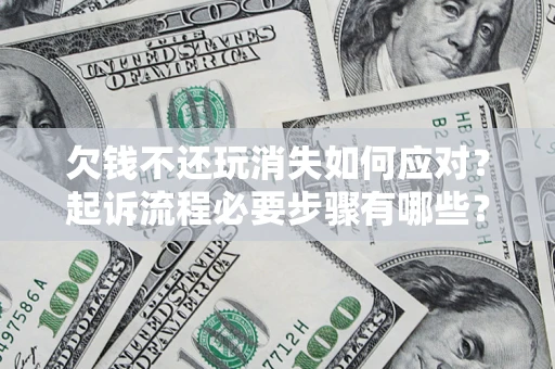 济南欠钱不还玩消失如何应对？起诉流程必要步骤有哪些？