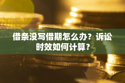 济南借条没写借期怎么办？诉讼时效如何计算？