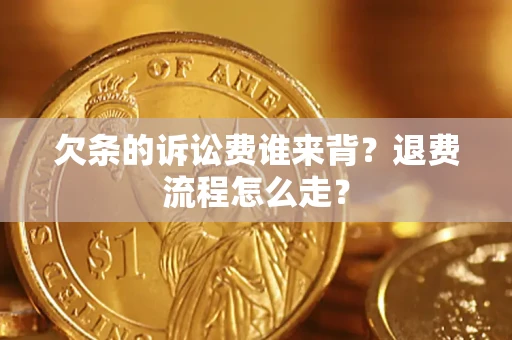 济南欠条的诉讼费谁来背？退费流程怎么走？