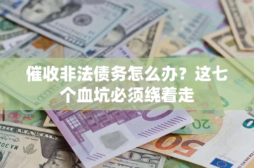 济南催收非法债务怎么办？这七个血坑必须绕着走