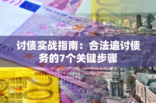 济南讨债实战指南：合法追讨债务的7个关键步骤