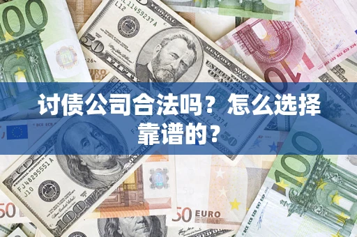 济南讨债公司合法吗？怎么选择靠谱的？