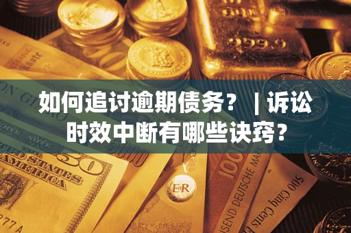 济南如何追讨逾期债务？ | 诉讼时效中断有哪些诀窍？