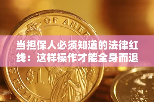 济南当担保人必须知道的法律红线：这样操作才能全身而退