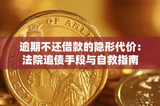 济南逾期不还借款的隐形代价：法院追债手段与自救指南
