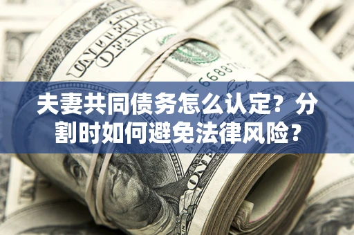 济南夫妻共同债务怎么认定？分割时如何避免法律风险？