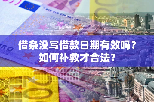 济南借条没写借款日期有效吗？如何补救才合法？