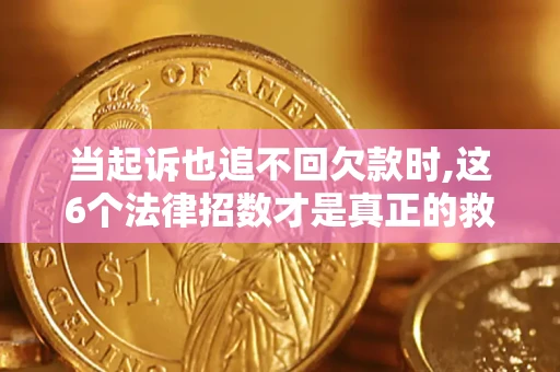 济南当起诉也追不回欠款时,这6个法律招数才是真正的救命稻草