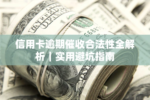 济南信用卡逾期催收合法性全解析｜实用避坑指南