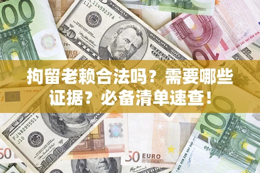 济南拘留老赖合法吗？需要哪些证据？必备清单速查！